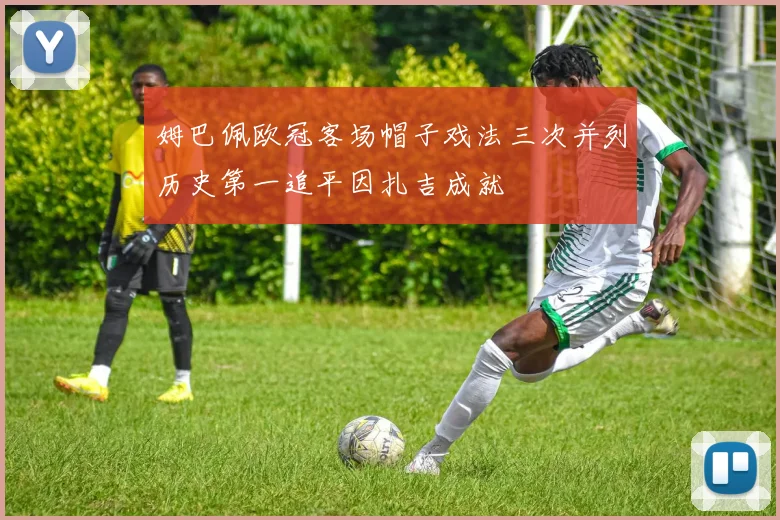 姆巴佩欧冠客场帽子戏法三次并列历史第一追平因扎吉成就