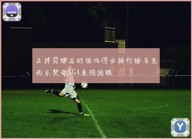 去掉罚球后的场均得分排行榜马克西东契奇SGA表现抢眼