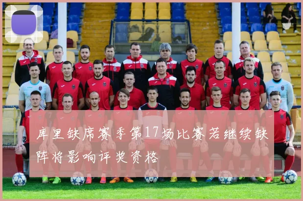 库里缺席赛季第17场比赛若继续缺阵将影响评奖资格