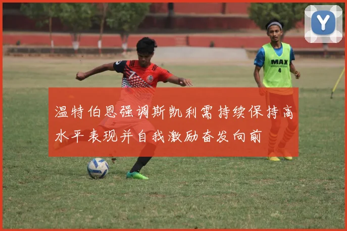 温特伯恩强调斯凯利需持续保持高水平表现并自我激励奋发向前
