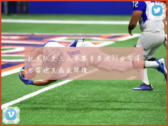 杜克队史三人单赛季多次35分布泽尔雷迪克成就辉煌