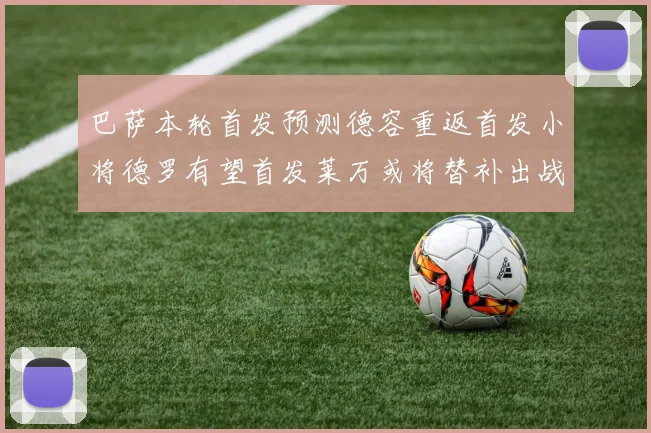 巴萨本轮首发预测德容重返首发小将德罗有望首发莱万或将替补出战