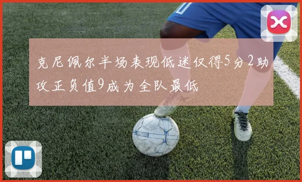 克尼佩尔半场表现低迷仅得5分2助攻正负值9成为全队最低