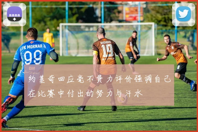 约基奇回应毫不费力评价强调自己在比赛中付出的努力与汗水