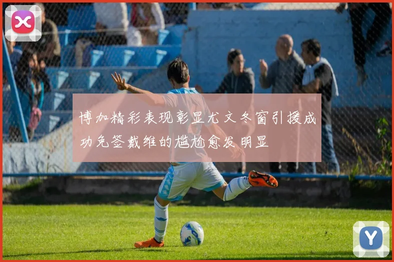 博加精彩表现彰显尤文冬窗引援成功免签戴维的尴尬愈发明显