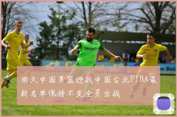 明天中国男篮迎战中国台北FIBA最新名单保持不变全员出战