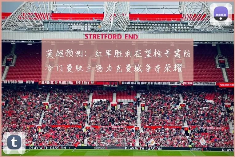 英超预测：红军胜利在望枪手需防冷门曼联主场力克曼城争夺荣耀