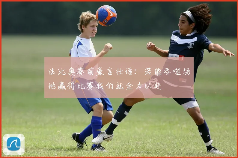 法比奥赛前豪言壮语：若能吞噬场地赢得比赛我们就全力以赴