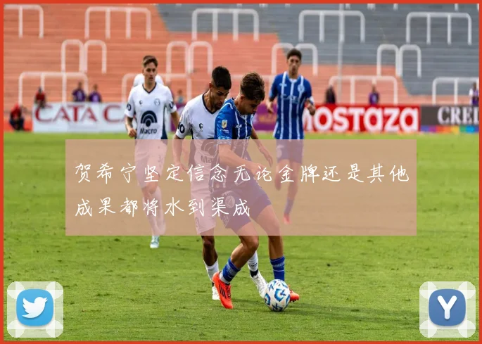 贺希宁坚定信念无论金牌还是其他成果都将水到渠成