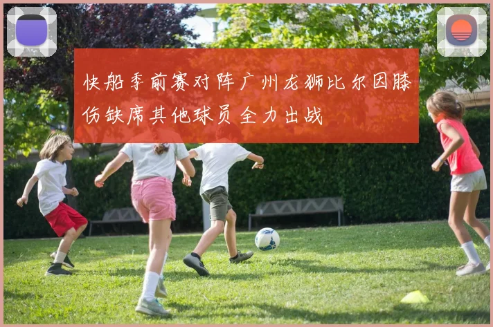 快船季前赛对阵广州龙狮比尔因膝伤缺席其他球员全力出战