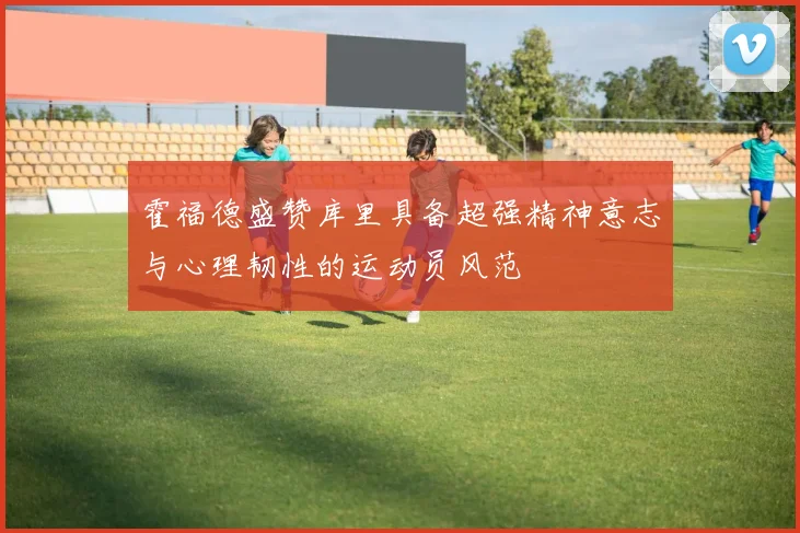 霍福德盛赞库里具备超强精神意志与心理韧性的运动员风范