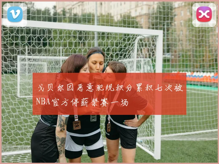 戈贝尔因恶意犯规积分累积七次被NBA官方停薪禁赛一场
